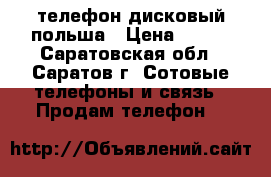 телефон дисковый польша › Цена ­ 700 - Саратовская обл., Саратов г. Сотовые телефоны и связь » Продам телефон   